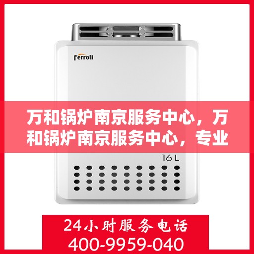 万和锅炉南京服务中心，万和锅炉南京服务中心，专业维修与优质服务并行