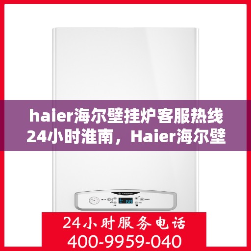 haier海尔壁挂炉客服热线24小时淮南，Haier海尔壁挂炉淮南客服热线全天候服务，温暖无忧