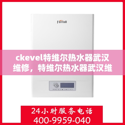 ckevel特维尔热水器武汉维修，特维尔热水器武汉维修服务解析
