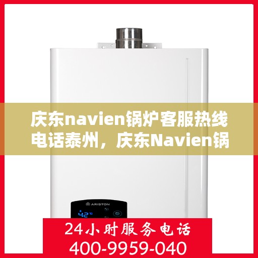 庆东navien锅炉客服热线电话泰州，庆东Navien锅炉泰州客服热线电话及售后服务解析