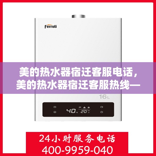 美的热水器宿迁客服电话，美的热水器宿迁客服热线——专业解答，温暖您的生活