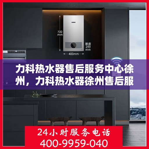 力科热水器售后服务中心徐州，力科热水器徐州售后服务中心，专业维修，贴心服务