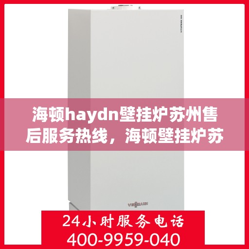 海顿haydn壁挂炉苏州售后服务热线，海顿壁挂炉苏州售后服务热线，专业团队，贴心服务