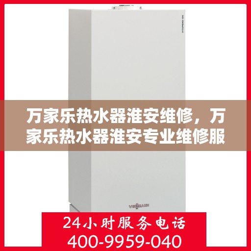 万家乐热水器淮安维修，万家乐热水器淮安专业维修服务