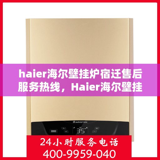 haier海尔壁挂炉宿迁售后服务热线，Haier海尔壁挂炉宿迁售后服务热线，专业解决您的壁挂炉问题