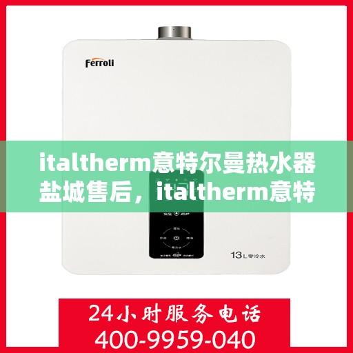 italtherm意特尔曼热水器盐城售后，italtherm意特尔曼热水器盐城售后服务解析