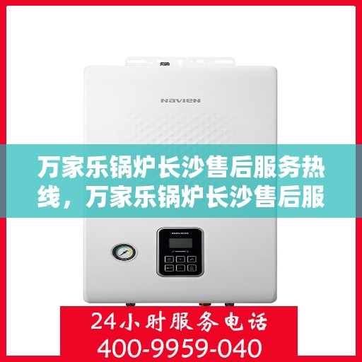 万家乐锅炉长沙售后服务热线，万家乐锅炉长沙售后服务热线，专业团队，贴心服务