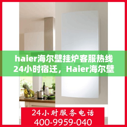 haier海尔壁挂炉客服热线24小时宿迁，Haier海尔壁挂炉全天候客服热线，宿迁地区24小时不打烊服务