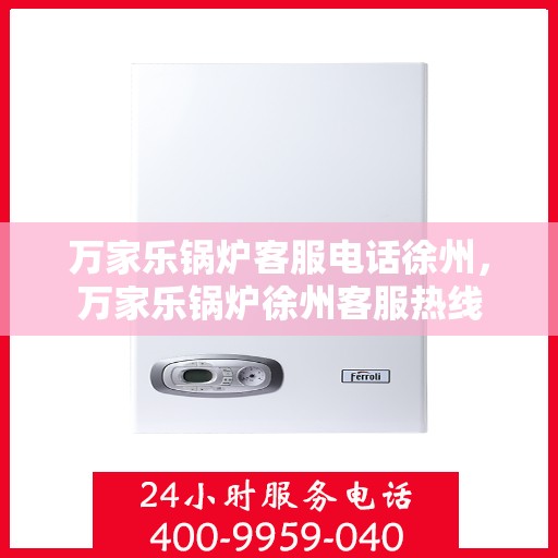 万家乐锅炉客服电话徐州，万家乐锅炉徐州客服热线
