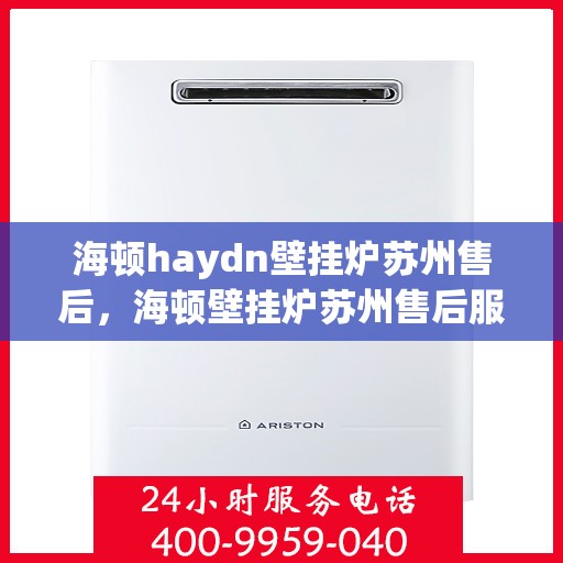 海顿haydn壁挂炉苏州售后，海顿壁挂炉苏州售后服务中心专业服务解析