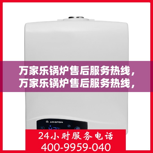 万家乐锅炉售后服务热线，万家乐锅炉售后服务热线，专业团队，贴心服务，全天候售后支持！