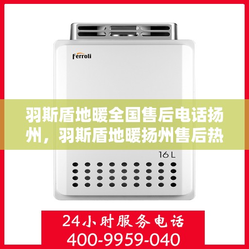 羽斯盾地暖全国售后电话扬州，羽斯盾地暖扬州售后热线专业服务，全国售后电话一览
