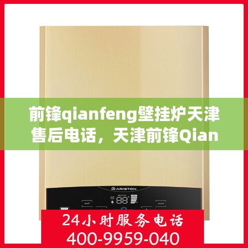 前锋qianfeng壁挂炉天津售后电话，天津前锋Qianfeng壁挂炉售后电话及维修服务解析