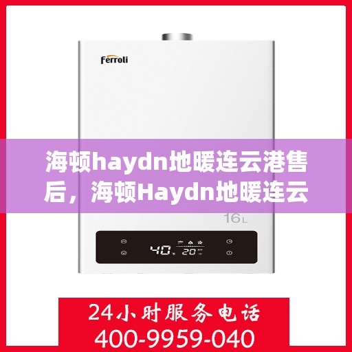 海顿haydn地暖连云港售后，海顿Haydn地暖连云港售后服务中心，专业品质，贴心服务