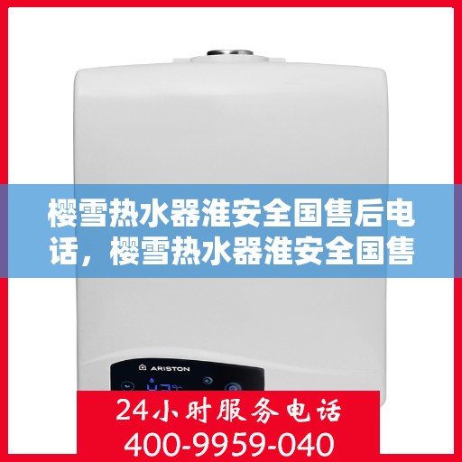 樱雪热水器淮安全国售后电话，樱雪热水器淮安全国售后热线电话服务支持中心