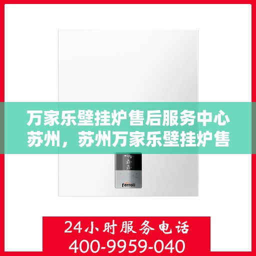万家乐壁挂炉售后服务中心苏州，苏州万家乐壁挂炉售后服务中心，专业维修，贴心服务
