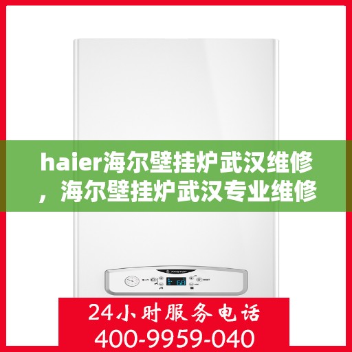 haier海尔壁挂炉武汉维修，海尔壁挂炉武汉专业维修服务